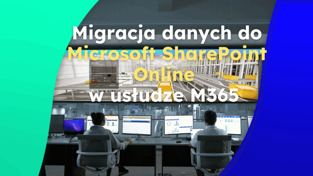 Migracja danych z File Servera oraz z Microsoft SharePoint On-Premises do Microsoft SharePoint Online w usłudze M365 – praktyczne wnioski z projektu