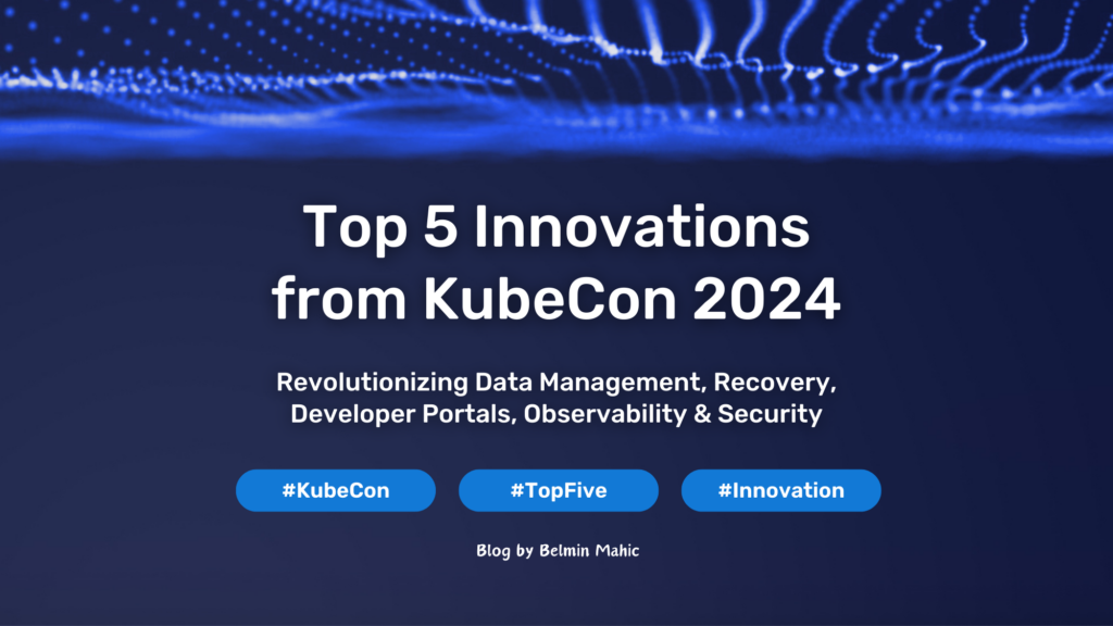 Top 5 Innovations from KubeCon 2024: Revolutionizing Data Management, Recovery, Developer Portals, Observability, and Security