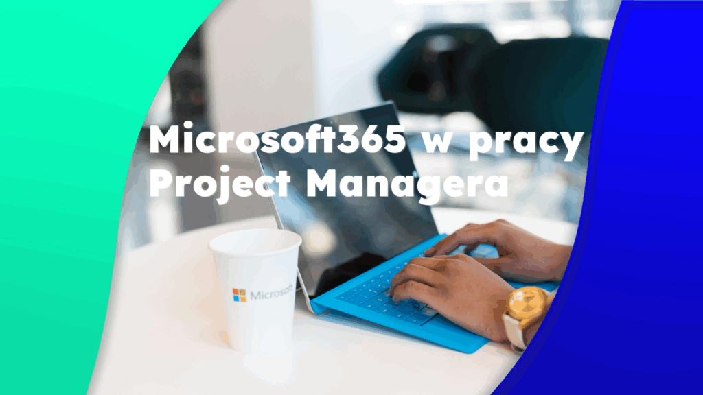 Microsoft 365 w pracy Project Managera – narzędzia, które robią różnicę.
