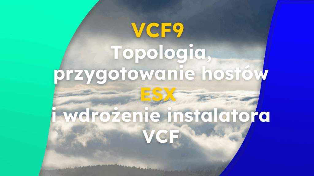 VCF9 – Część 1: Topologia, przygotowanie hostów ESX i wdrożenie instalatora VCF